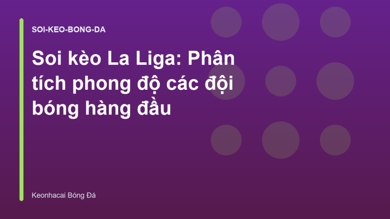 Soi kèo La Liga: Phân tích phong độ các đội bóng hàng đầu